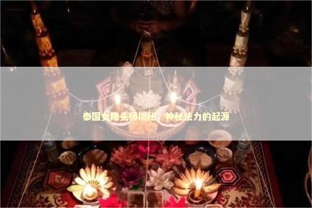 泰国女降头师揭秘，神秘法力的起源