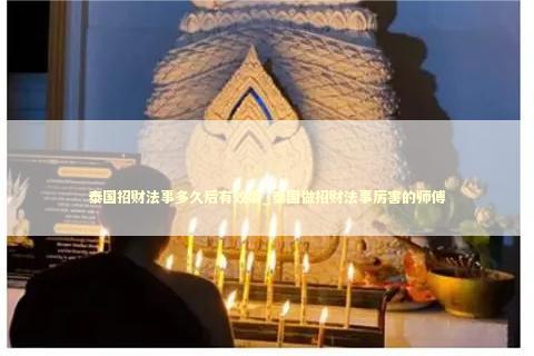 泰国招财法事多久后有效果_泰国做招财法事厉害的师傅