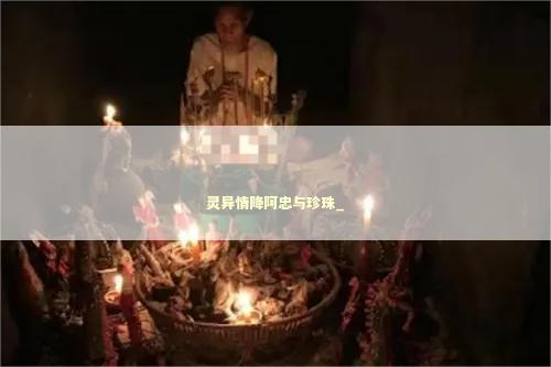 灵异情降阿忠与珍珠_