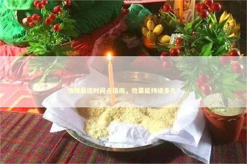 情降最佳时间点指南，效果能持续多久？