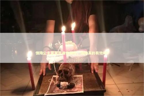 情降公主萁萁靠谱性解析，情降真的有效吗？