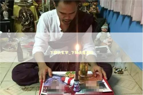 下降头玄学_下降头是真的