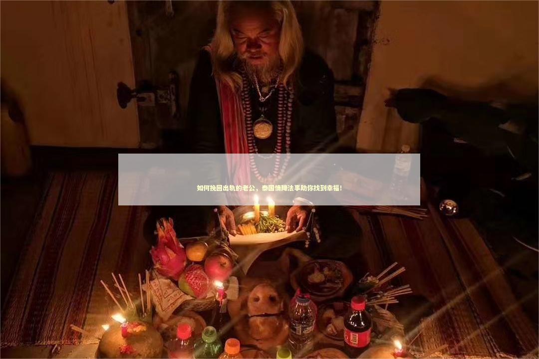 如何挽回出轨的老公，泰国情降法事助你找到幸福！
