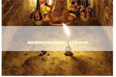 泰国佛牌助你轻松挽回爱情，怎么做到的呢？