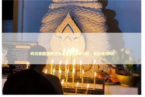 听说泰国情降法事能解决婚姻问题，真的有效吗？