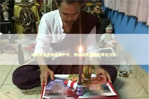 如何修复感情重归于好，挽回出轨婚姻的有效方法！