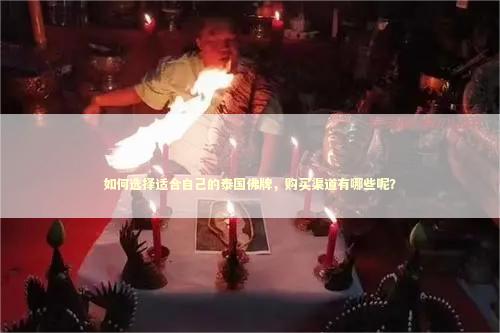 如何选择适合自己的泰国佛牌，购买渠道有哪些呢？