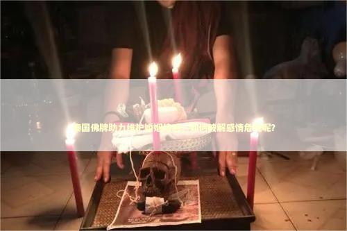 泰国佛牌助力维护婚姻情感，如何破解感情危机呢？