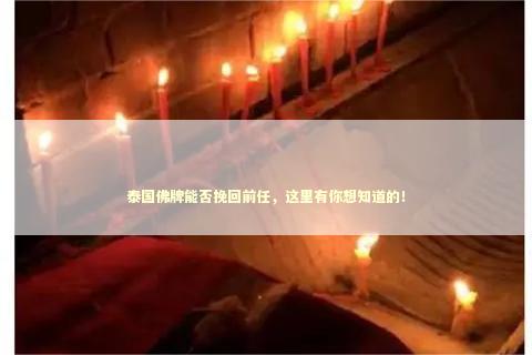 泰国佛牌能否挽回前任，这里有你想知道的！