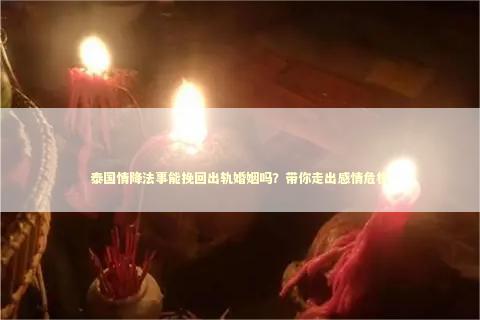 泰国情降法事能挽回出轨婚姻吗？带你走出感情危机