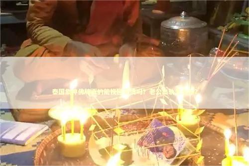 泰国象神佛牌真的能挽回爱情吗？老公出轨怎么办？