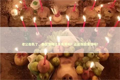 老公出轨了，泰国情降法事有用吗？还能挽回爱情吗？