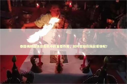 泰国佛牌在情感危机中的重要作用，如何帮助你挽回爱情呢？