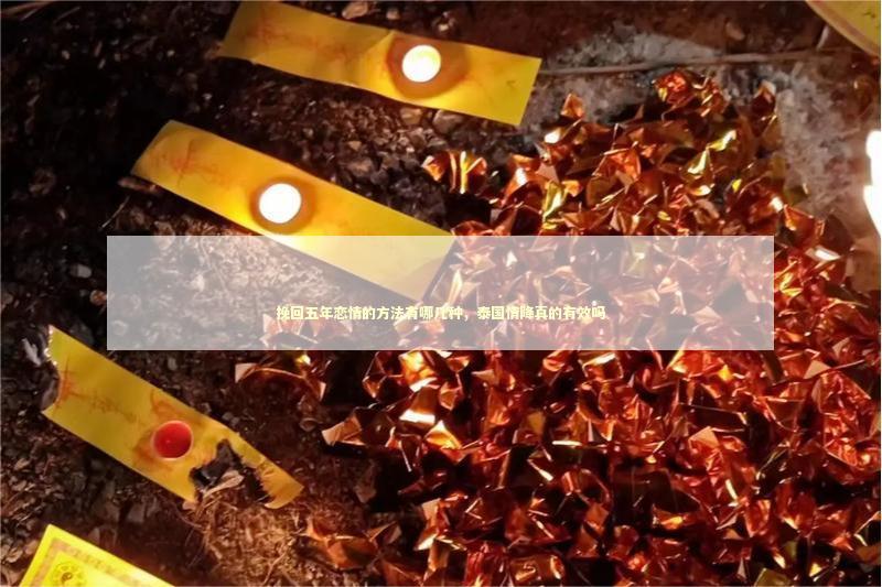 挽回五年恋情的方法有哪几种，泰国情降真的有效吗