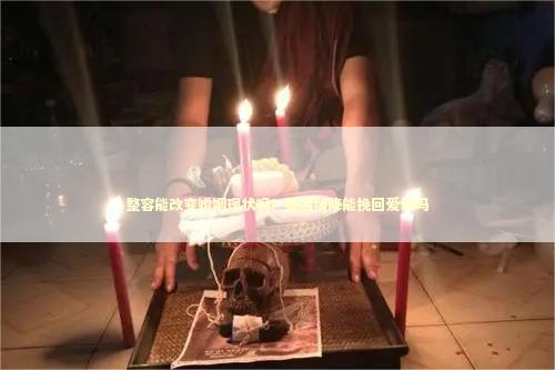 整容能改变婚姻现状吗？泰国情降能挽回爱情吗