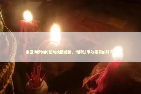 泰国佛牌如何帮助挽回感情，情降法事效果真的好吗？