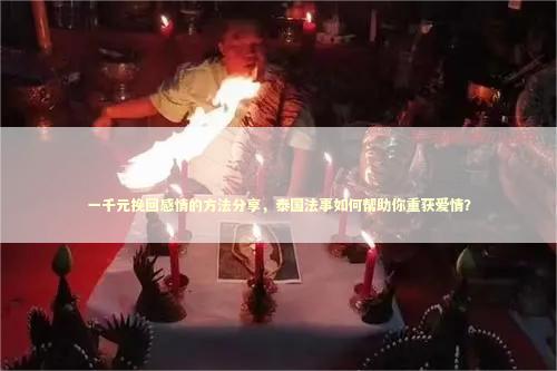 一千元挽回感情的方法分享，泰国法事如何帮助你重获爱情？