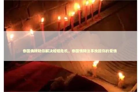 泰国佛牌助你解决婚姻危机，泰国情降法事挽回你的爱情