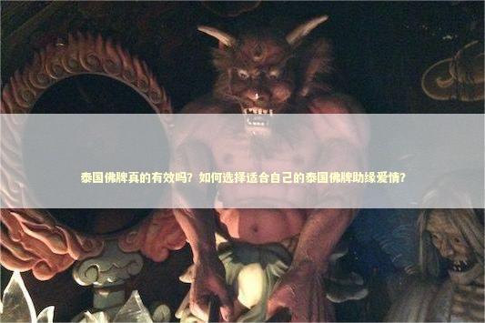 泰国佛牌真的有效吗？如何选择适合自己的泰国佛牌助缘爱情？