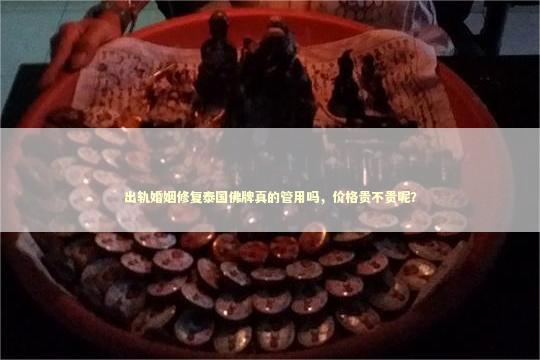 出轨婚姻修复泰国佛牌真的管用吗，价格贵不贵呢？