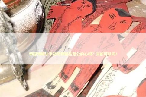 泰国情降法事能帮我留住老公的心吗？真的可以吗！