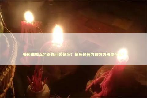 泰国佛牌真的能挽回爱情吗？情感修复的有效方法是什么？