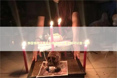 泰国情降法事真的很灵验，多少钱可以做一次？