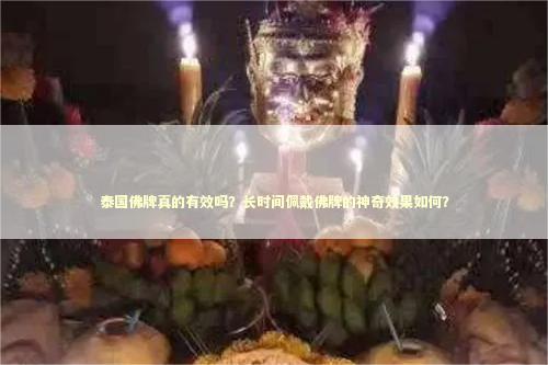 泰国佛牌真的有效吗？长时间佩戴佛牌的神奇效果如何？