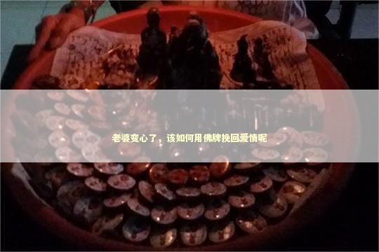 老婆变心了，该如何用佛牌挽回爱情呢