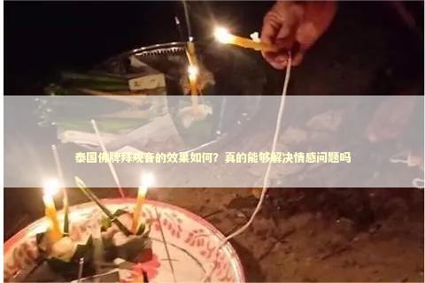 泰国佛牌拜观音的效果如何？真的能够解决情感问题吗